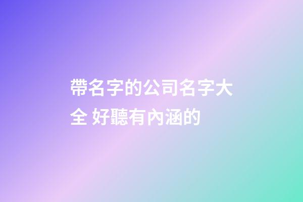 帶名字的公司名字大全 好聽有內涵的-第1張-公司起名-玄機派